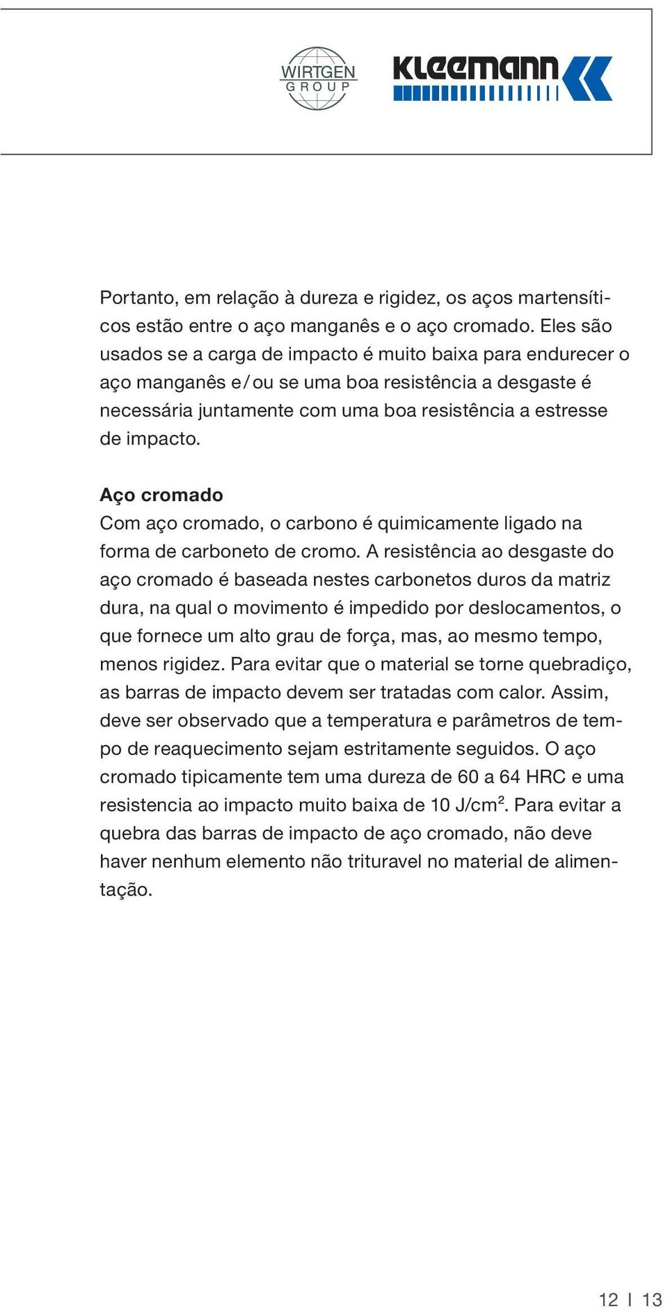 Aço cromado Com aço cromado, o carbono é quimicamente ligado na forma de carboneto de cromo.