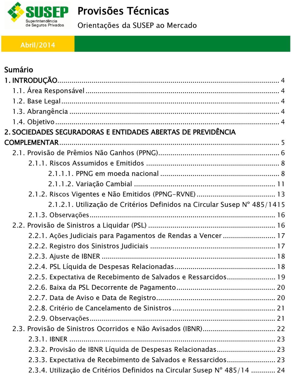 .. 8 2.1.1.2. Variação Cambial... 11 2.1.2. Riscos Vigentes e Não Emitidos (PPNG-RVNE)... 13 2.1.2.1. Utilização de Critérios Definidos na Circular Susep Nº 485/1415 2.1.3. Observações... 16 2.2. Provisão de Sinistros a Liquidar (PSL).