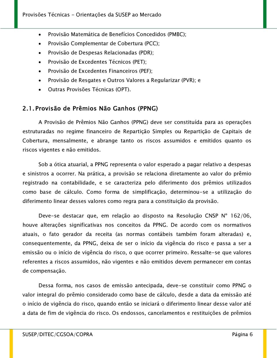 Provisão de Prêmios Não Ganhos (PPNG) A Provisão de Prêmios Não Ganhos (PPNG) deve ser constituída para as operações estruturadas no regime financeiro de Repartição Simples ou Repartição de Capitais