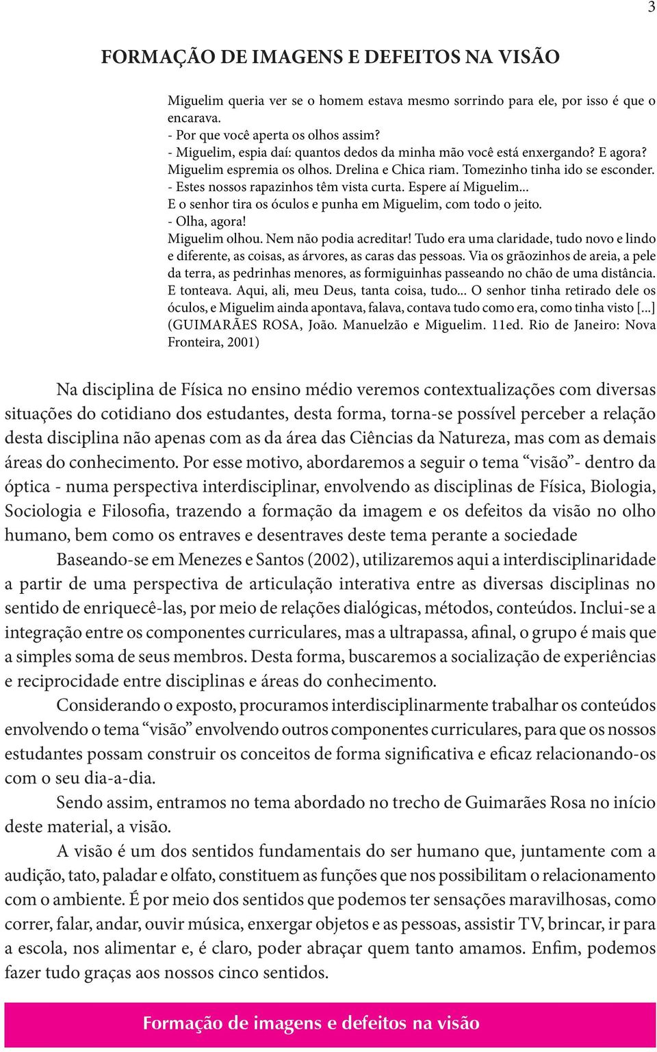 - Estes nossos rapazinhos têm vista curta. Espere aí Miguelim... E o senhor tira os óculos e punha em Miguelim, com todo o jeito. - Olha, agora! Miguelim olhou. Nem não podia acreditar!