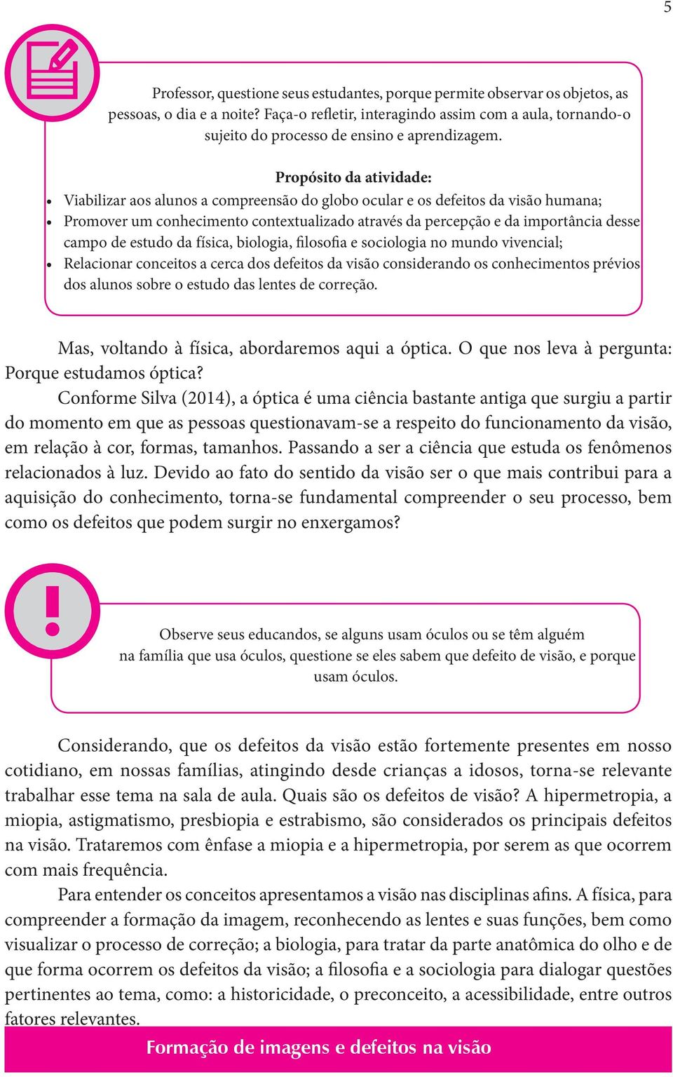 Propósito da atividade: Viabilizar aos alunos a compreensão do globo ocular e os defeitos da visão humana; Promover um conhecimento contextualizado através da percepção e da importância desse campo