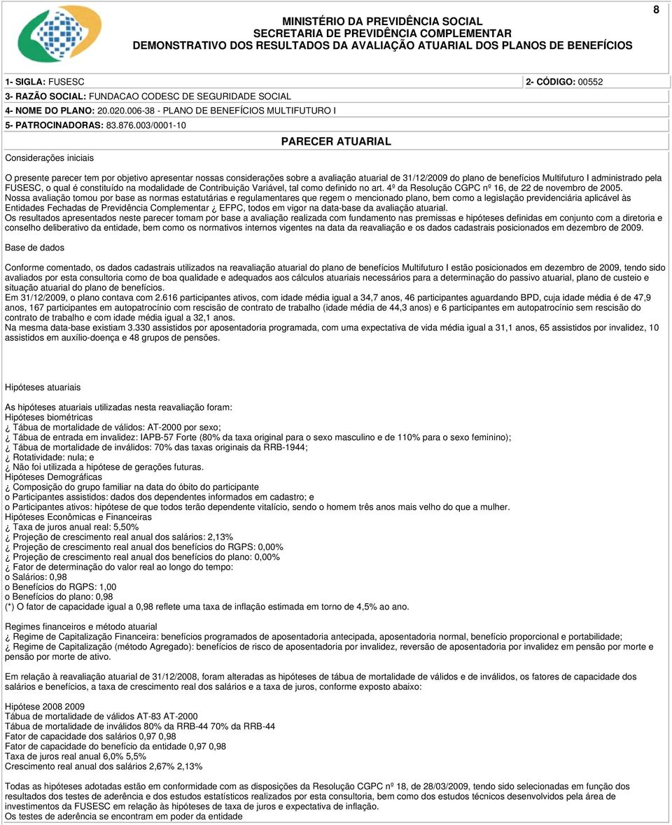 Nossa avaliação tomou por base as normas estatutárias e regulamentares que regem o mencionado plano, bem como a legislação previdenciária aplicável às Entidades Fechadas de Previdência Complementar