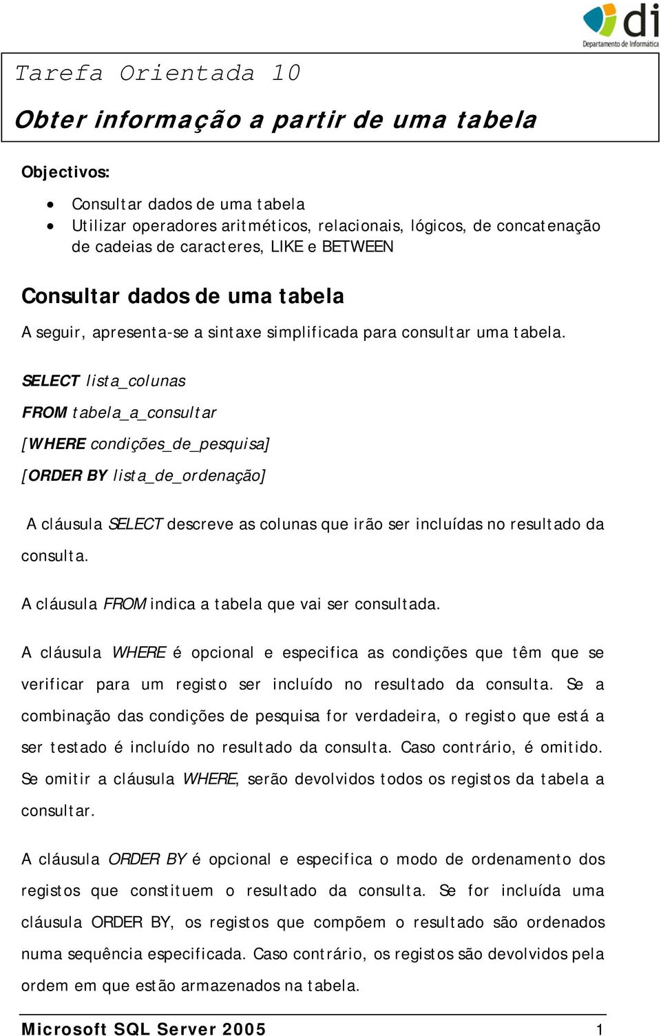 SELECT lista_colunas FROM tabela_a_consultar [WHERE condições_de_pesquisa] [ORDER BY lista_de_ordenação] A cláusula SELECT descreve as colunas que irão ser incluídas no resultado da consulta.