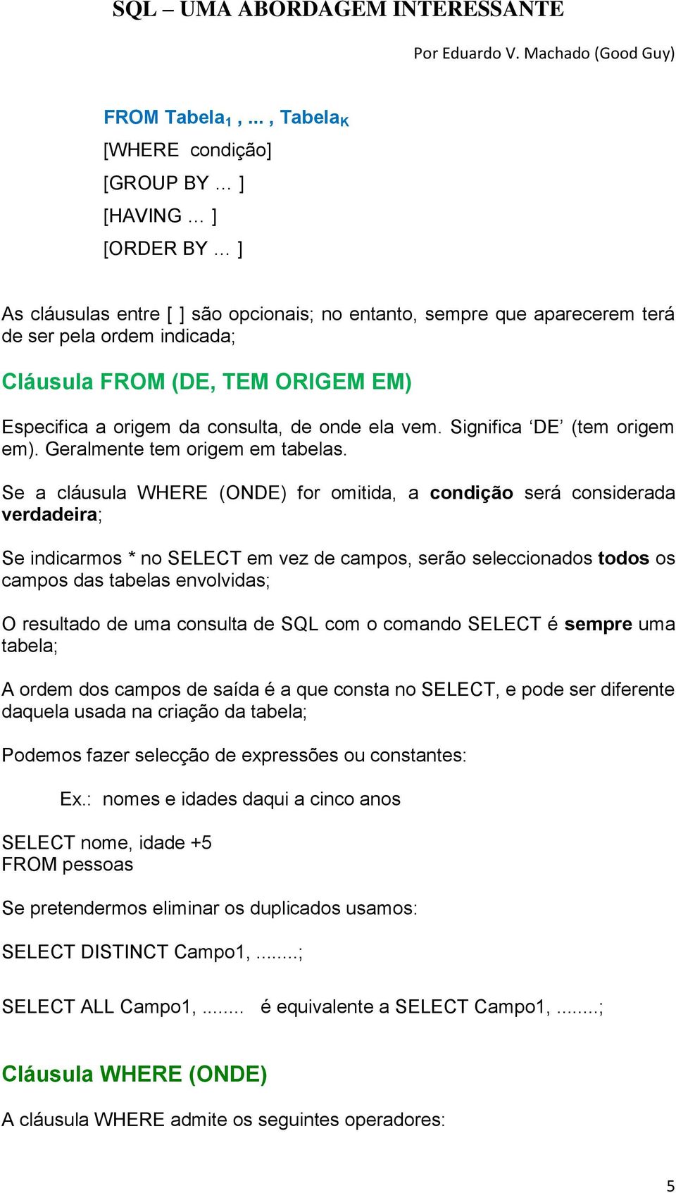EM) Especifica a origem da consulta, de onde ela vem. Significa DE (tem origem em). Geralmente tem origem em tabelas.
