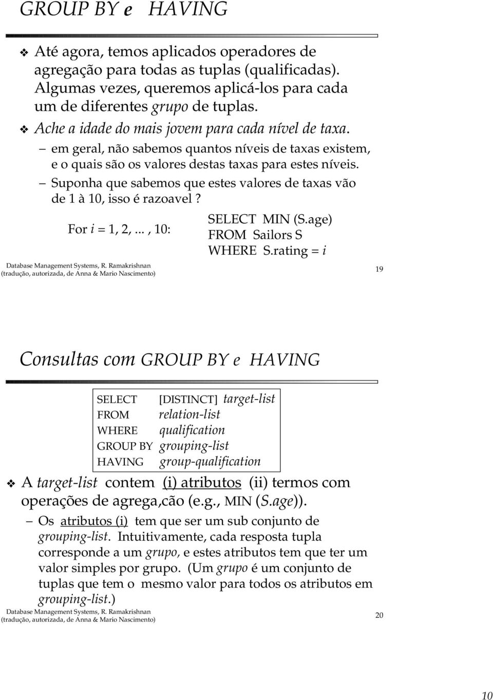 Suponha que sabemos que estes valores de taxas vão de 1 à 10, isso é razoavel? SELECT MIN (S.age) For i = 1, 2,..., 10: WHERE S.