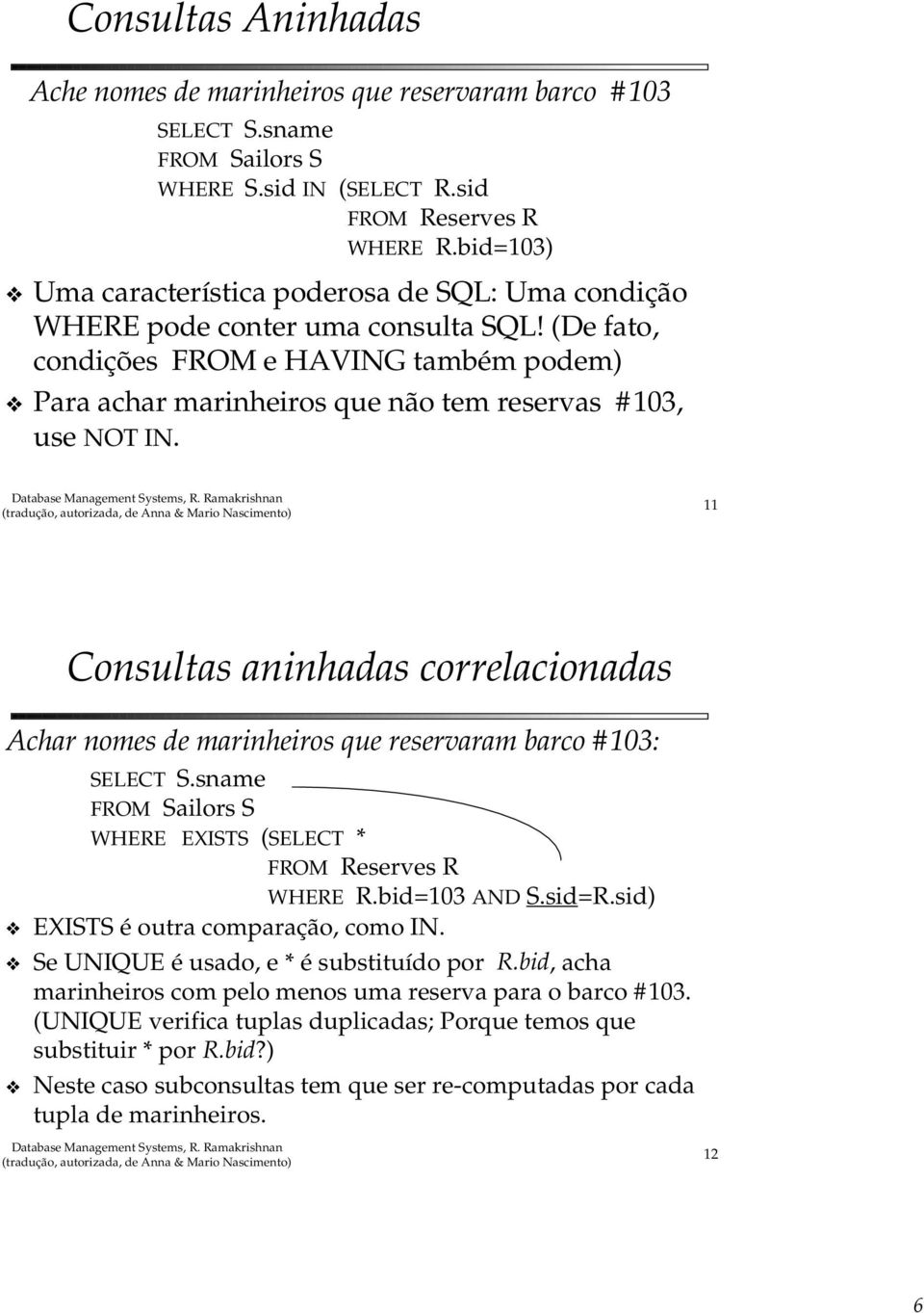 (De fato, condições FROM e HAVING também podem) Para achar marinheiros que não tem reservas #103, use NOT IN.