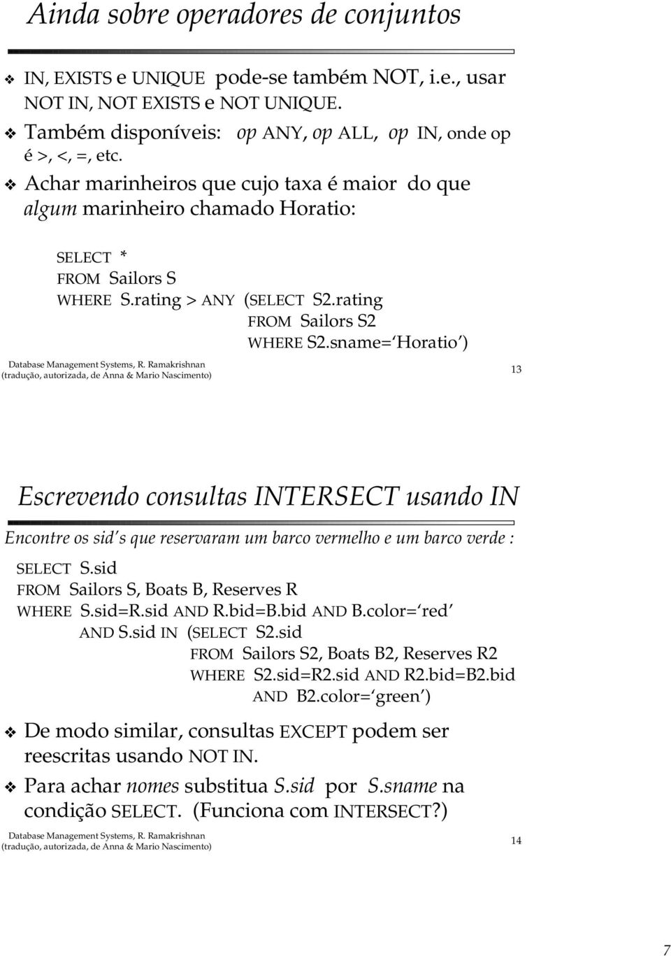 sname= Horatio ) 13 Escrevendo consultas INTERSECT usando IN Encontre os sid s que reservaram um barco vermelho e um barco verde : SELECT S.sid, Boats B, Reserves R WHERE S.sid=R.sid AND R.bid=B.