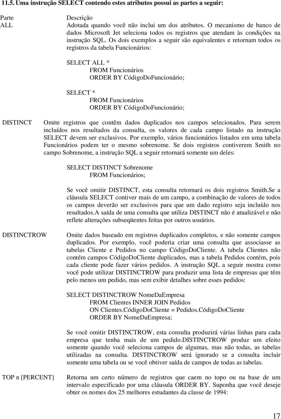 Os dois exemplos a seguir são equivalentes e retornam todos os registros da tabela Funcionários: SELECT ALL * FROM Funcionários ORDER BY CódigoDoFuncionário; SELECT * FROM Funcionários ORDER BY