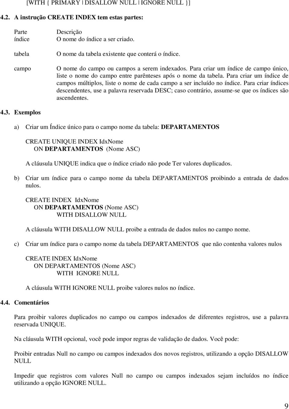 Para criar um índice de campos múltiplos, liste o nome de cada campo a ser incluído no índice.