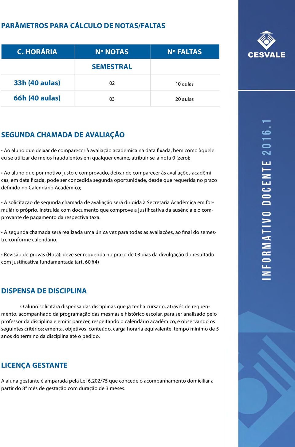 como àquele eu se utilizar de meios fraudulentos em qualquer exame, atribuir-se-á nota 0 (zero); Ao aluno que por motivo justo e comprovado, deixar de comparecer às avaliações acadêmicas, em data