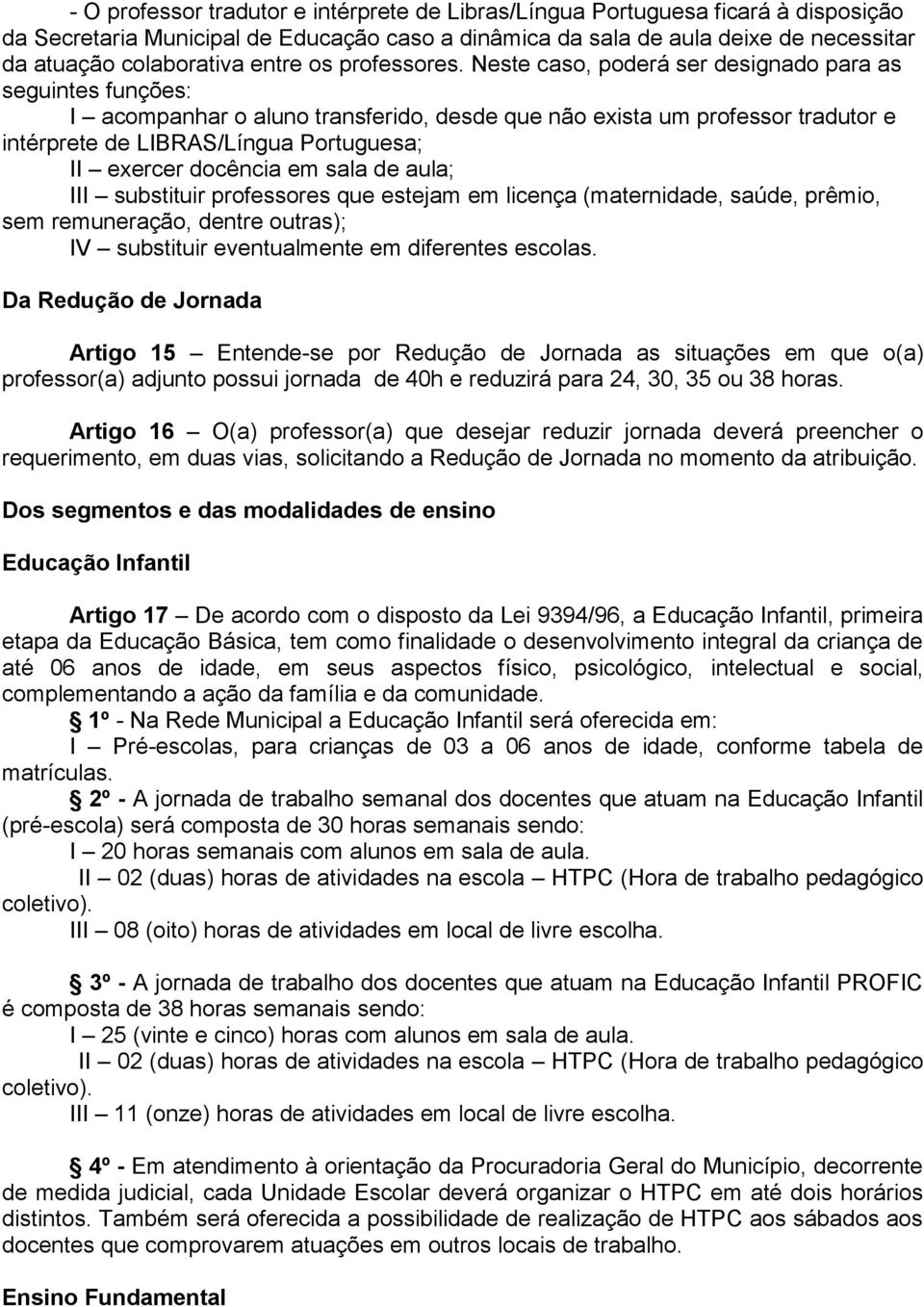 Neste caso, poderá ser designado para as seguintes funções: I acompanhar o aluno transferido, desde que não exista um professor tradutor e intérprete de LIBRAS/Língua Portuguesa; II exercer docência