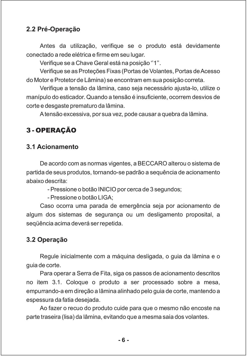 Verifique a tensão da lâmina, caso seja necessário ajusta-lo, utilize o manípulo do esticador. Quando a tensão é insuficiente, ocorrem desvios de corte e desgaste prematuro da lâmina.