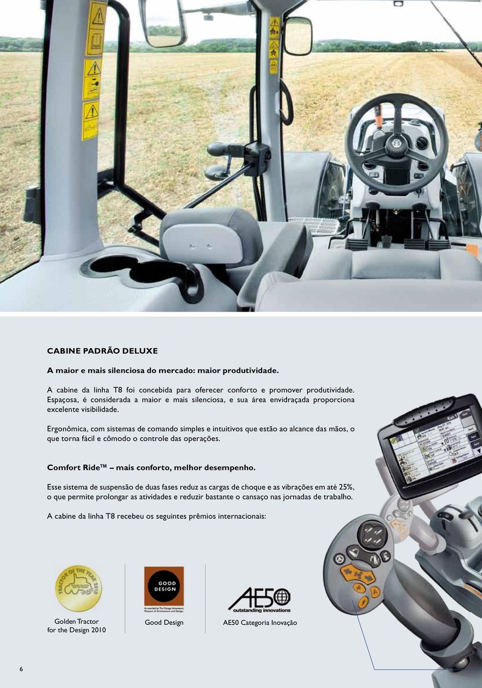 Ergonômica, com sistemas de comando simples e intuitivos que estão ao alcance das mãos, o que torna fácil e cômodo o controle das operações. Comfort Ride mais conforto, melhor desempenho.