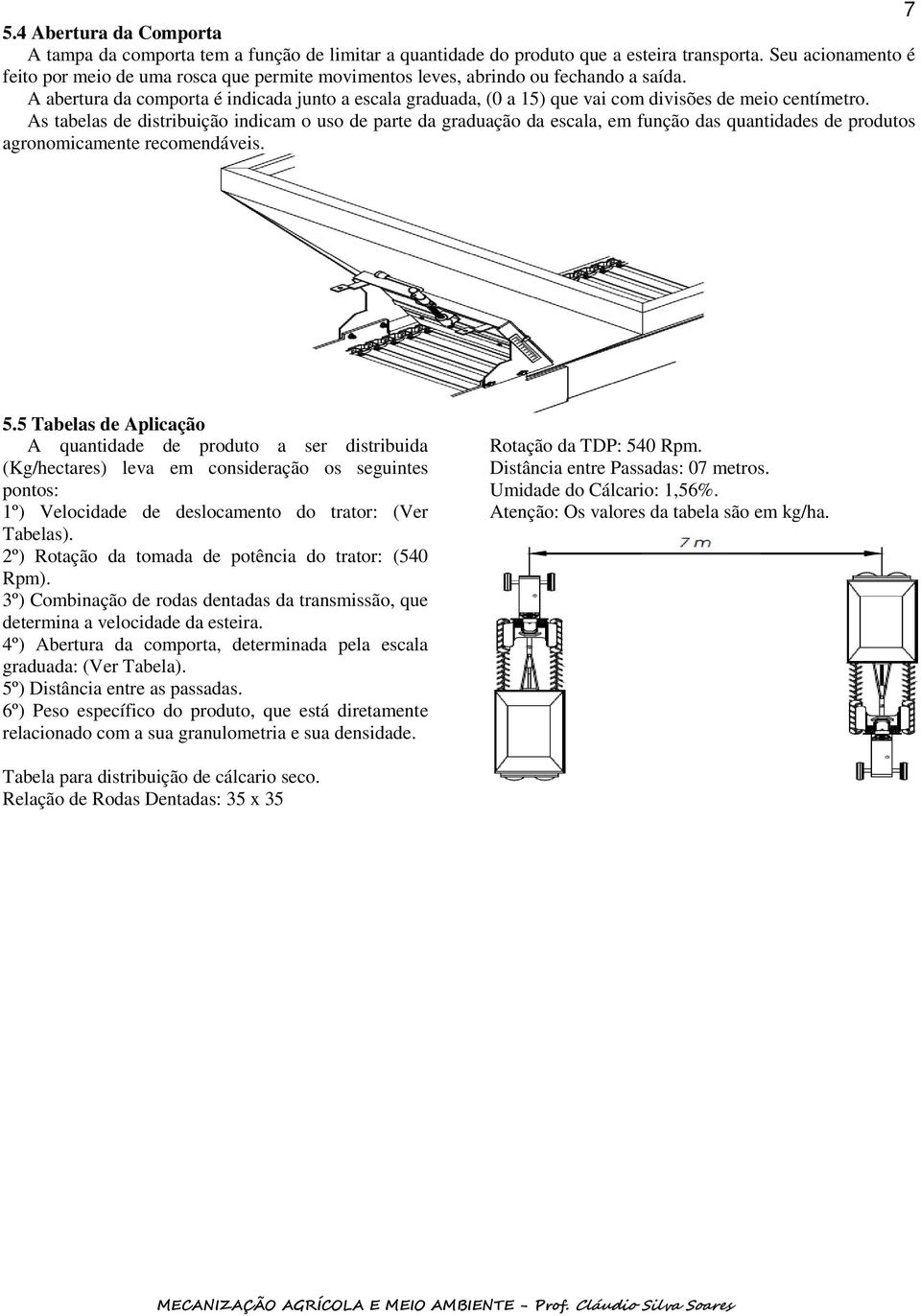 A abertura da comporta é indicada junto a escala graduada, (0 a 15) que vai com divisões de meio centímetro.