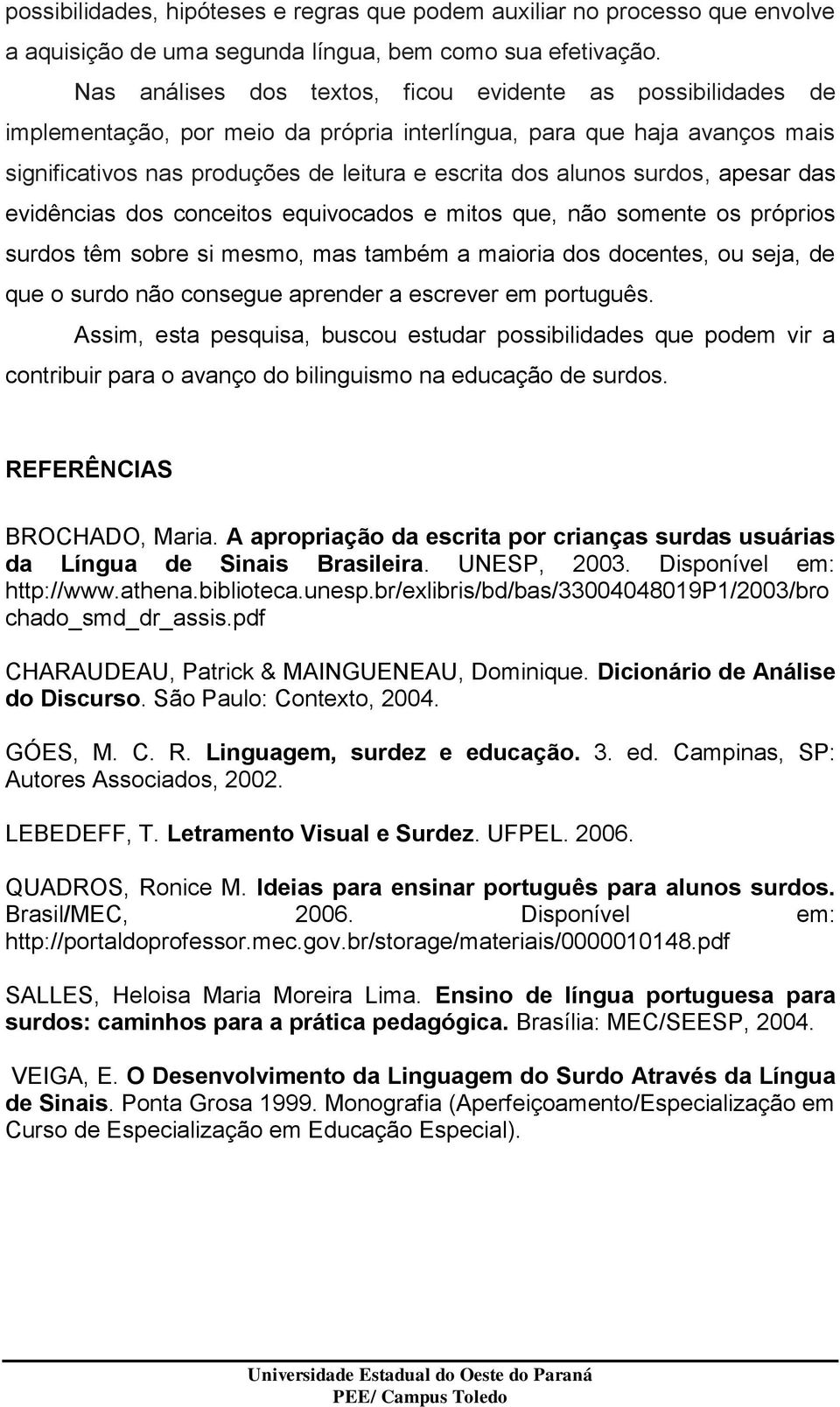 surdos, apesar das evidências dos conceitos equivocados e mitos que, não somente os próprios surdos têm sobre si mesmo, mas também a maioria dos docentes, ou seja, de que o surdo não consegue