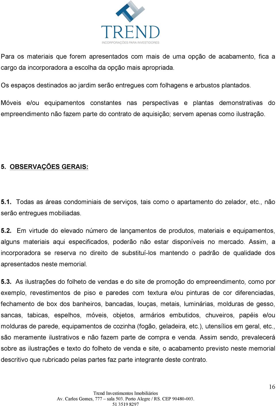 Móveis e/ou equipamentos constantes nas perspectivas e plantas demonstrativas do empreendimento não fazem parte do contrato de aquisição; servem apenas como ilustração. 5. OBSERVAÇÕES GERAIS: 5.1.