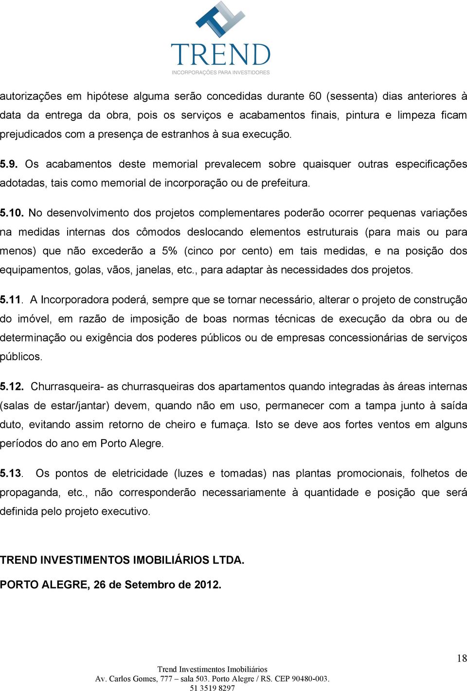 No desenvolvimento dos projetos complementares poderão ocorrer pequenas variações na medidas internas dos cômodos deslocando elementos estruturais (para mais ou para menos) que não excederão a 5%