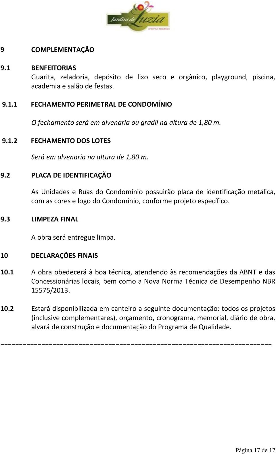 2 PLACA DE IDENTIFICAÇÃO As Unidades e Ruas do Condomínio possuirão placa de identificação metálica, com as cores e logo do Condomínio, conforme projeto específico. 9.