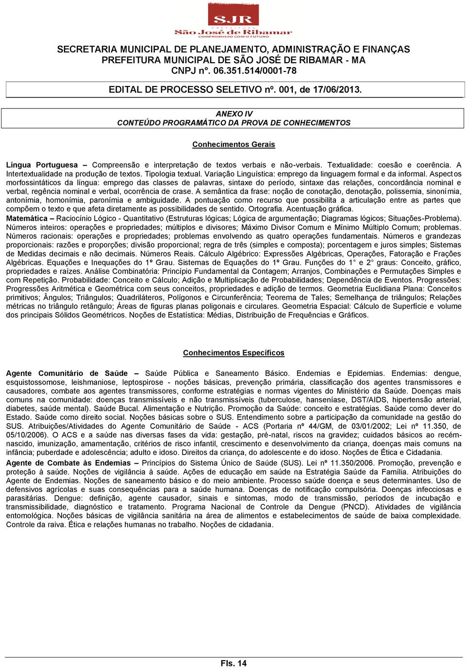 Aspectos morfossintáticos da língua: emprego das classes de palavras, sintaxe do período, sintaxe das relações, concordância nominal e verbal, regência nominal e verbal, ocorrência de crase.