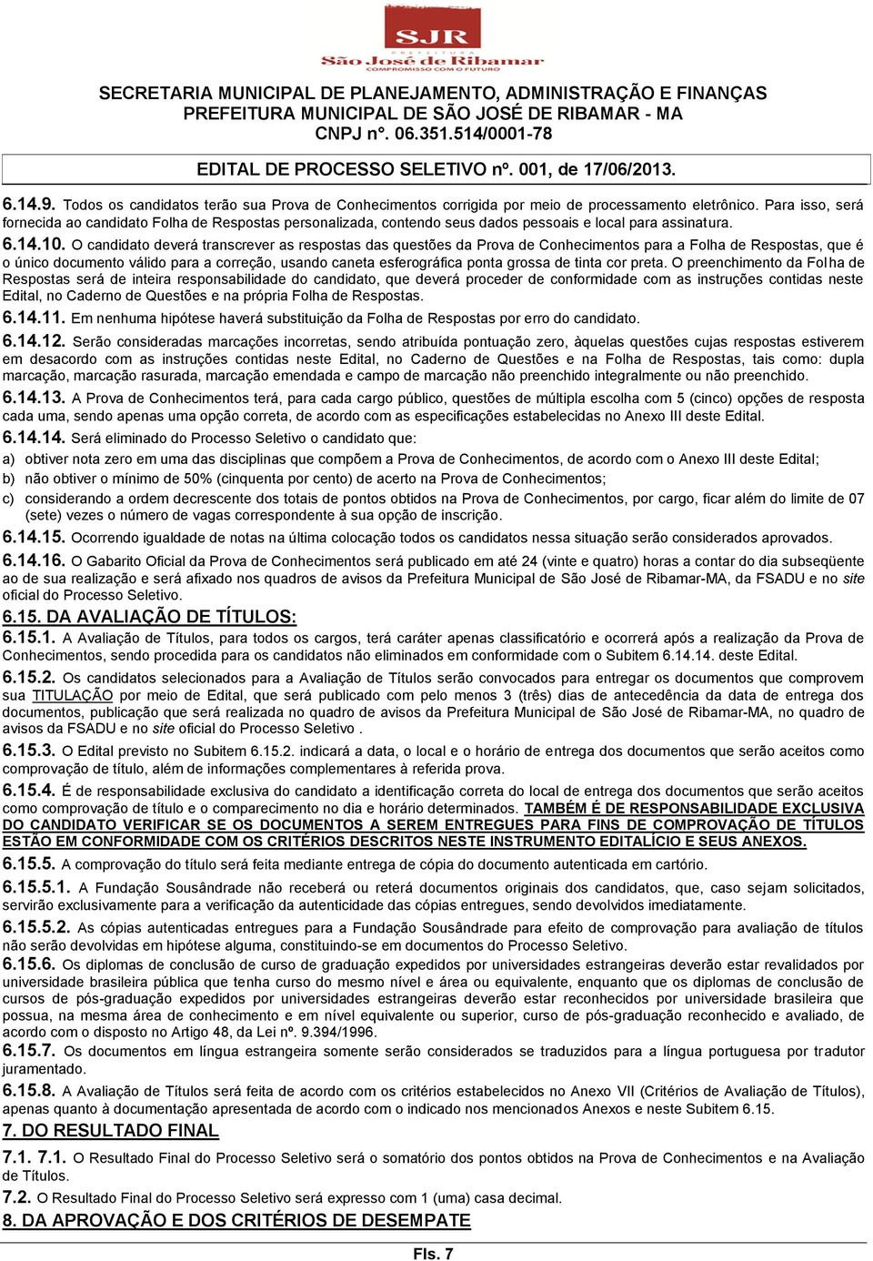 O candidato deverá transcrever as respostas das questões da Prova de Conhecimentos para a Folha de Respostas, que é o único documento válido para a correção, usando caneta esferográfica ponta grossa