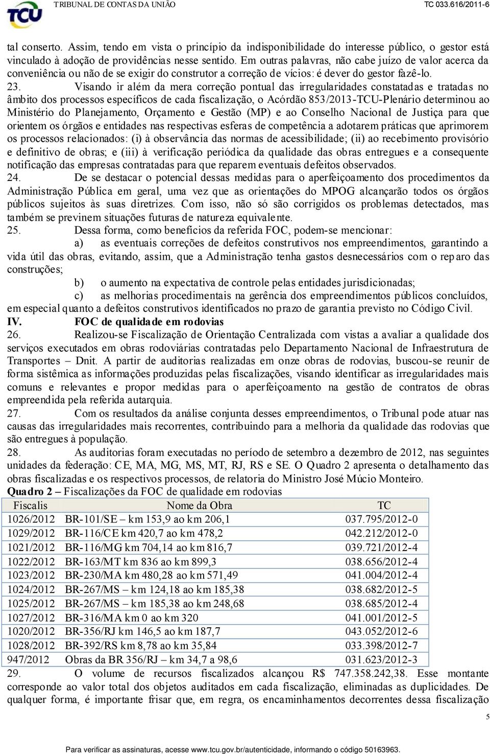 Visando ir além da mera correção pontual das irregularidades constatadas e tratadas no âmbito dos processos específicos de cada fiscalização, o Acórdão 853/2013-TCU-Plenário determinou ao Ministério