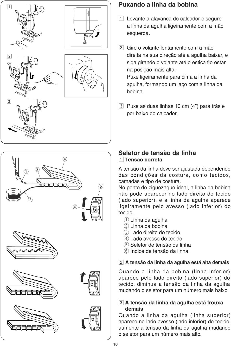 Pux ligiramnt para cima a linha da agulha, formando um laço com a linha da bobina. c Pux as duas linhas 10 cm (4 ) para trás por baixo do calcador.