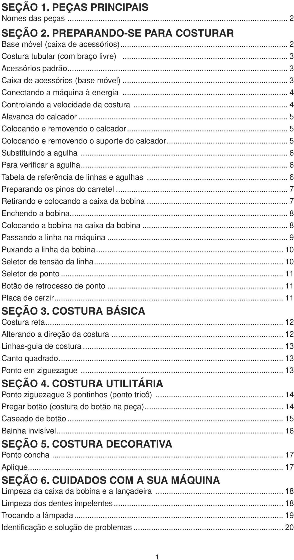 .. 5 Colocando rmovndo o suport do calcador... 5 Substituindo a agulha... 6 Para vrificar a agulha... 6 Tabla d rfrência d linhas agulhas... 6 Prparando os pinos do carrtl.