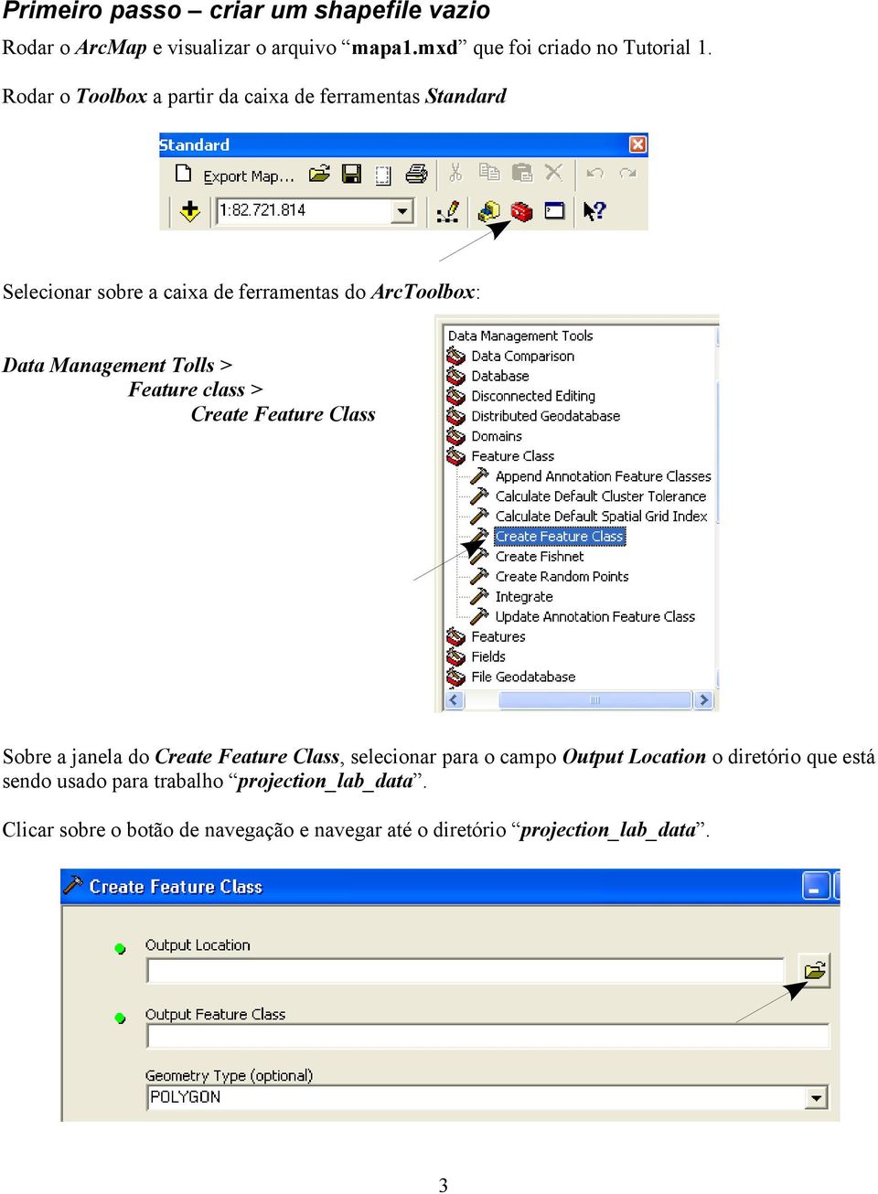 Tolls > Feature class > Create Feature Class Sobre a janela do Create Feature Class, selecionar para o campo Output Location o