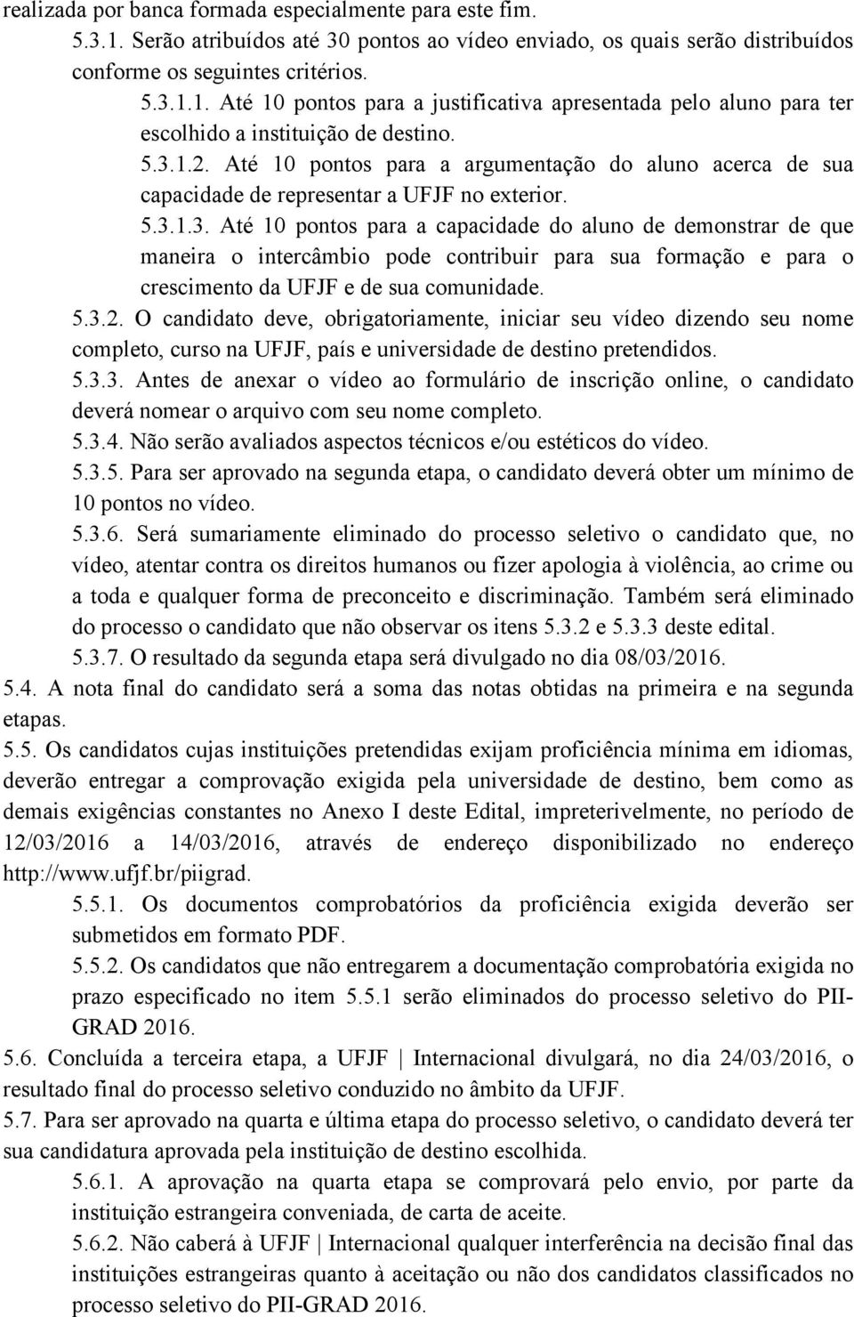 5.3.2. O candidato deve, obrigatoriamente, iniciar seu vídeo dizendo seu nome completo, curso na UFJF, país e universidade de destino pretendidos. 5.3.3. Antes de anexar o vídeo ao formulário de inscrição online, o candidato deverá nomear o arquivo com seu nome completo.