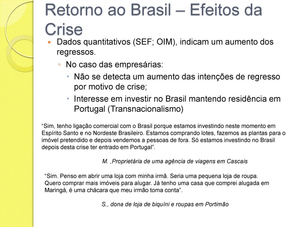 ligação comercial com o Brasil porque estamos investindo neste momento em Espírito Santo e no Nordeste Brasileiro.