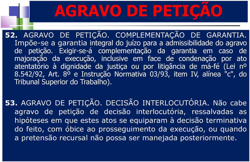 542/92, Art. 8º e Instrução Normativa 03/93, item IV, alínea "c", do Tribunal Superior do Trabalho). 53. AGRAVO DE PETIÇÃO. DECISÃO INTERLOCUTÓRIA.