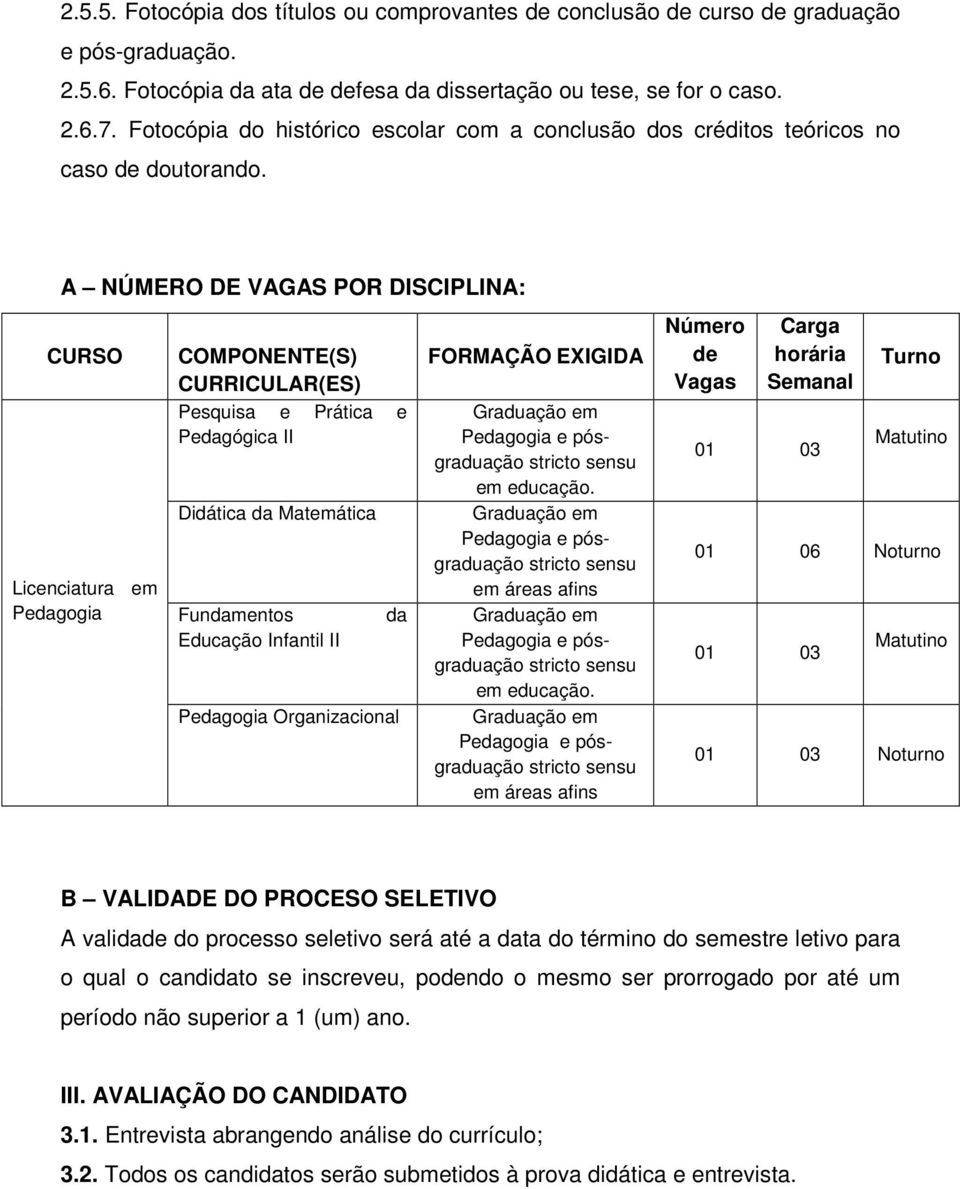 A NÚMERO DE VAGAS POR DISCIPLINA: CURSO Licenciatura em Pedagogia COMPONENTE(S) CURRICULAR(ES) Pesquisa e Prática e Pedagógica II Didática da Matemática Fundamentos Educação Infantil II da Pedagogia