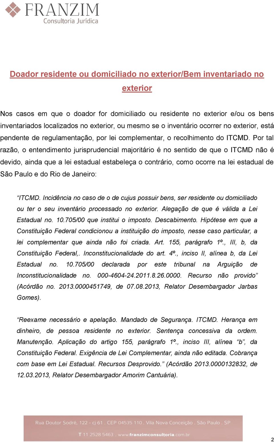 Por tal razão, o entendimento jurisprudencial majoritário é no sentido de que o ITCMD não é devido, ainda que a lei estadual estabeleça o contrário, como ocorre na lei estadual de São Paulo e do Rio