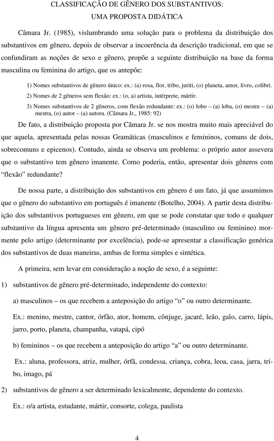 gênero, propõe a seguinte distribuição na base da forma masculina ou feminina do artigo, que os antepõe: 1) Nomes substantivos de gênero único: ex.