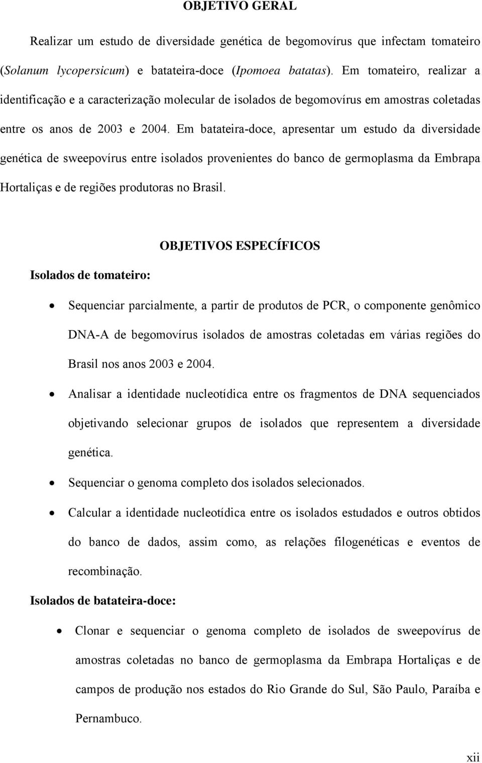 Em batateira-doce, apresentar um estudo da diversidade genética de sweepovírus entre isolados provenientes do banco de germoplasma da Embrapa Hortaliças e de regiões produtoras no Brasil.