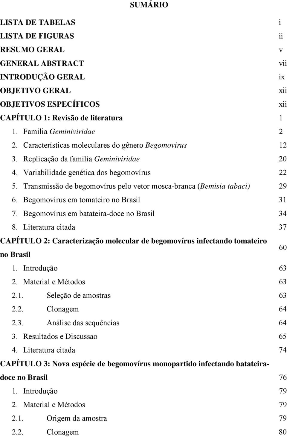 Transmissão de begomovírus pelo vetor mosca-branca (Bemisia tabaci) 29 6. Begomovírus em tomateiro no Brasil 31 7. Begomovírus em batateira-doce no Brasil 34 8.