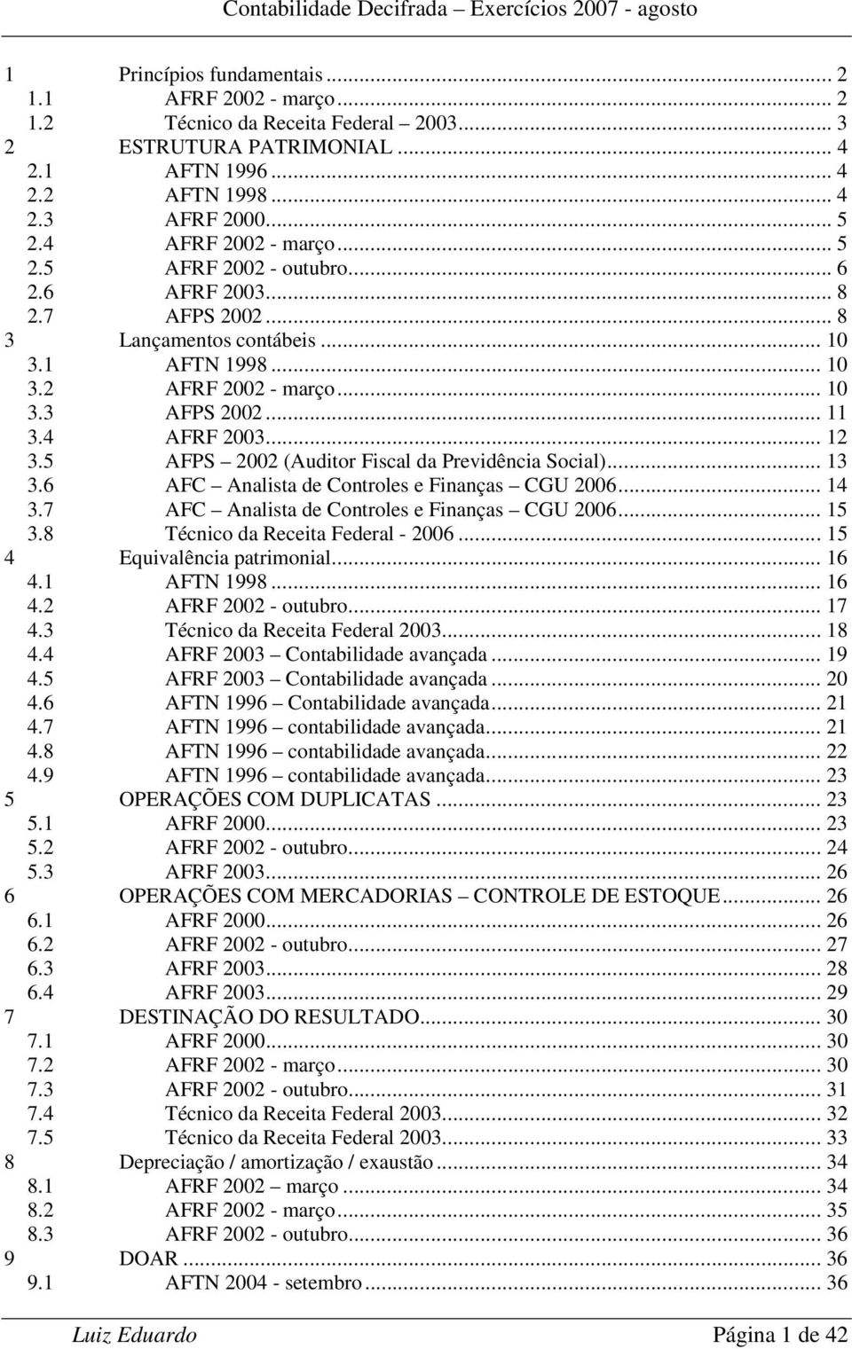 4 AFRF 2003... 12 3.5 AFPS 2002 (Auditor Fiscal da Previdência Social)... 13 3.6 AFC Analista de Controles e Finanças CGU 2006... 14 3.7 AFC Analista de Controles e Finanças CGU 2006... 15 3.