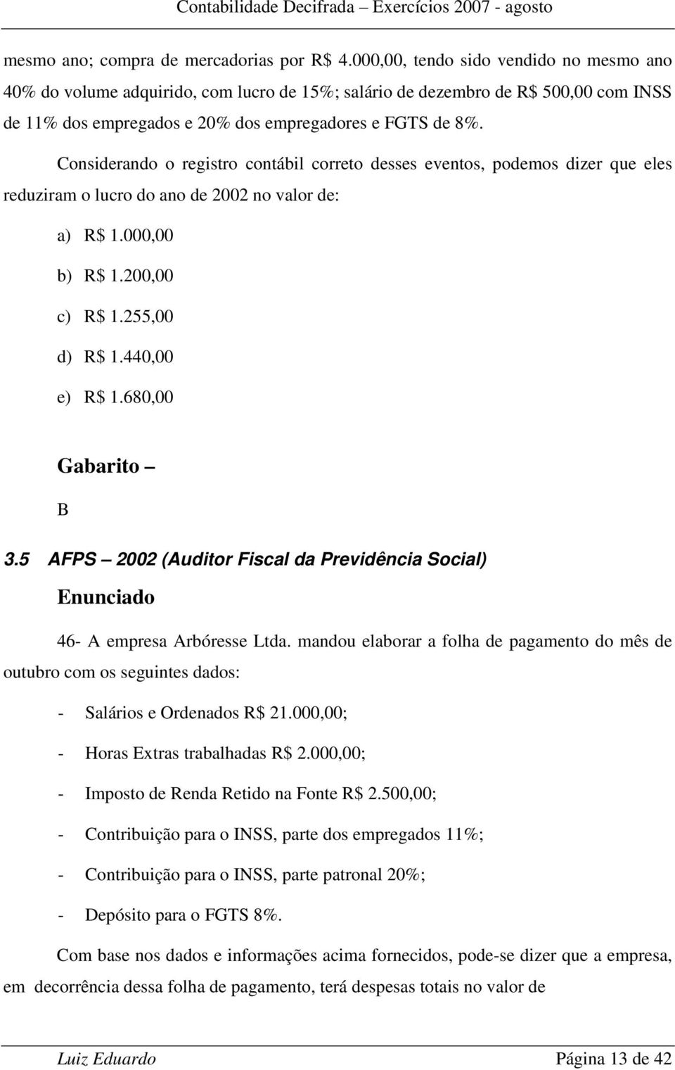 Considerando o registro contábil correto desses eventos, podemos dizer que eles reduziram o lucro do ano de 2002 no valor de: a) R$ 1.000,00 b) R$ 1.200,00 c) R$ 1.255,00 d) R$ 1.440,00 e) R$ 1.