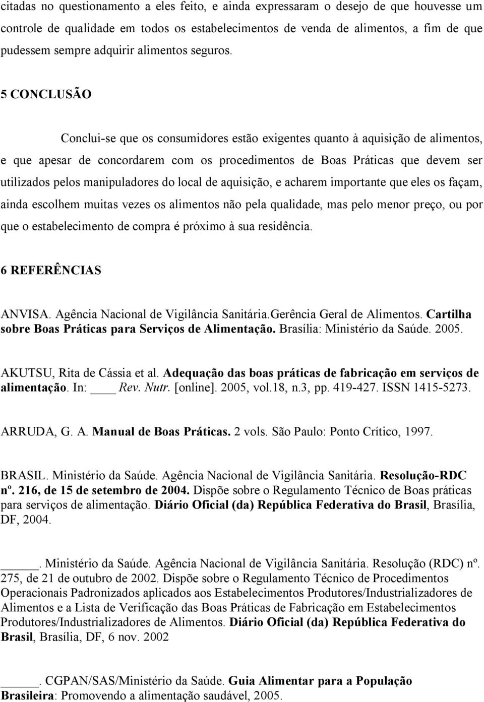 5 CONCLUSÃO Conclui-se que os consumidores estão exigentes quanto à aquisição de alimentos, e que apesar de concordarem com os procedimentos de Boas Práticas que devem ser utilizados pelos