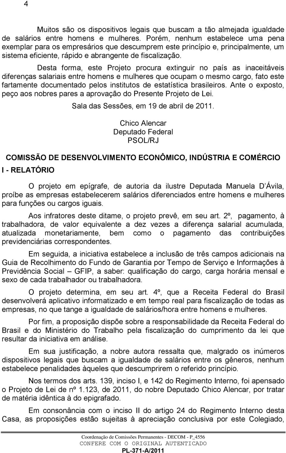 Desta forma, este Projeto procura extinguir no país as inaceitáveis diferenças salariais entre homens e mulheres que ocupam o mesmo cargo, fato este fartamente documentado pelos institutos de