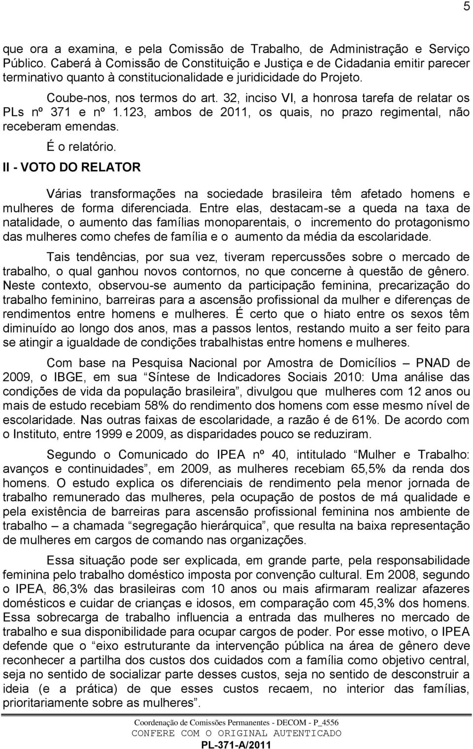 32, inciso VI, a honrosa tarefa de relatar os PLs nº 371 e nº 1.123, ambos de 2011, os quais, no prazo regimental, não receberam emendas. É o relatório.