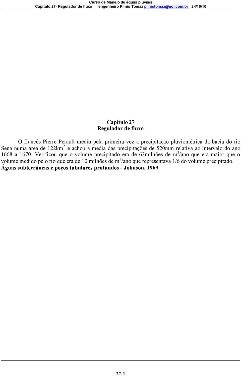 Verificou que o volume precipitado era de 63milhões de m 3 /ano que era maior que o volume medido pelo rio que era de 10