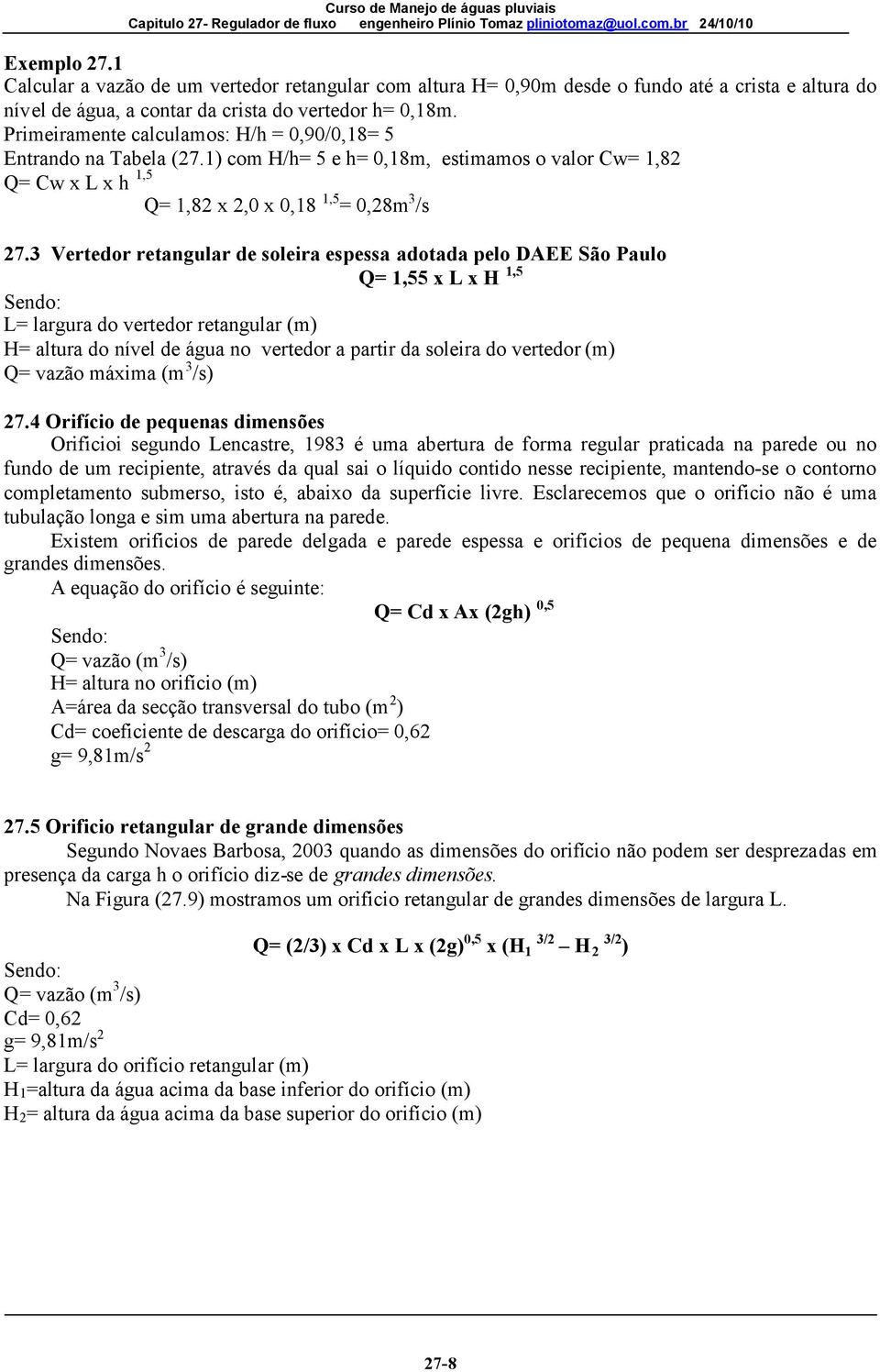 3 Vertedor retangular de soleira espessa adotada pelo DAEE São Paulo Q= 1,55 x L x H 1,5 Sendo: L= largura do vertedor retangular (m) H= altura do nível de água no vertedor a partir da soleira do