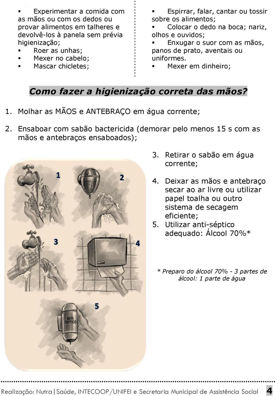 Mexer em dinheiro; Como fazer a higienização correta das mãos? 1. Molhar as MÃOS e ANTEBRAÇO em água corrente; 2.