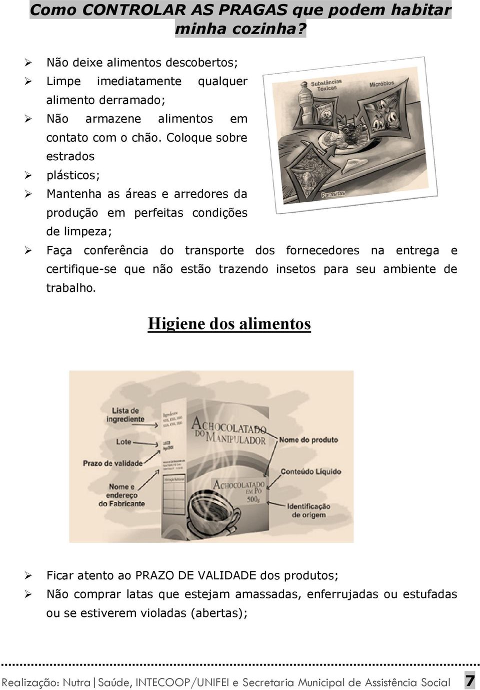 Coloque sobre estrados plásticos; Mantenha as áreas e arredores da produção em perfeitas condições de limpeza; Faça conferência do transporte dos fornecedores na entrega e