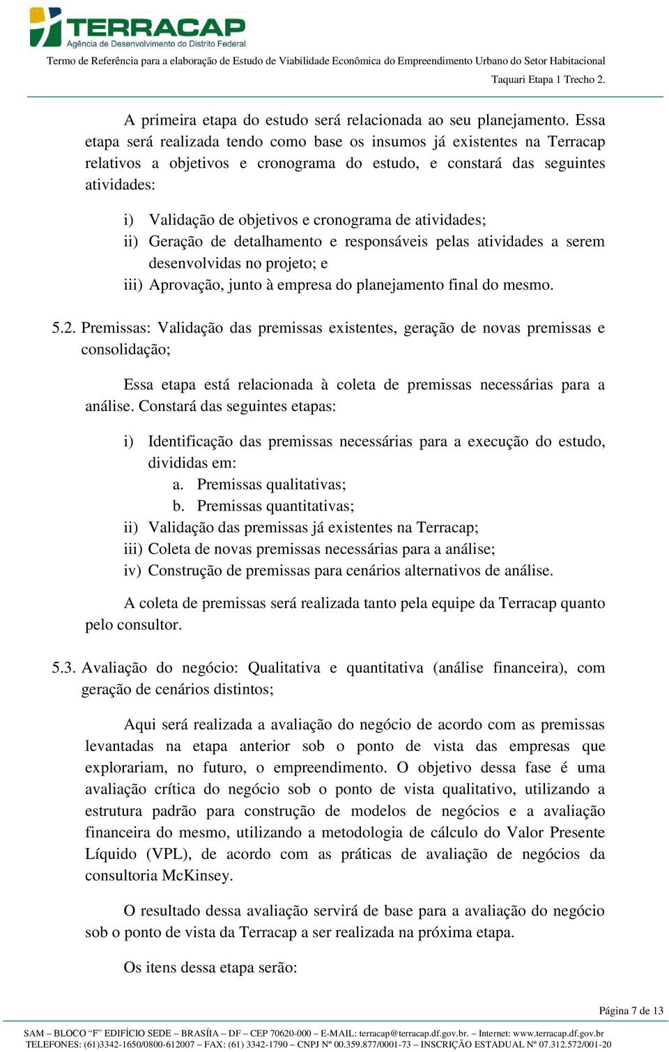 cronograma de atividades; ii) Geração de detalhamento e responsáveis pelas atividades a serem desenvolvidas no projeto; e iii) Aprovação, junto à empresa do planejamento final do mesmo. 5.2.