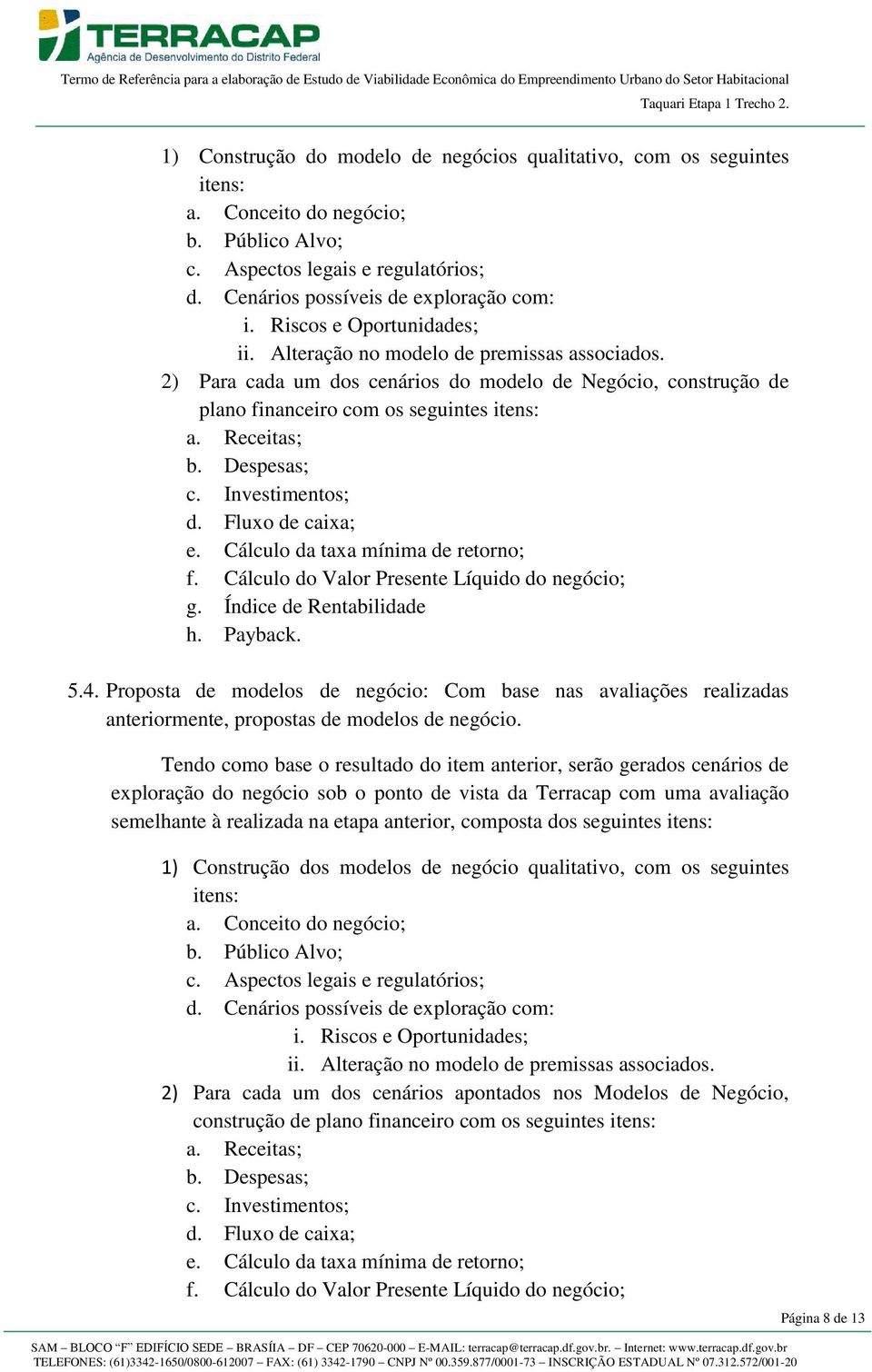 Despesas; c. Investimentos; d. Fluxo de caixa; e. Cálculo da taxa mínima de retorno; f. Cálculo do Valor Presente Líquido do negócio; g. Índice de Rentabilidade h. Payback. 5.4.