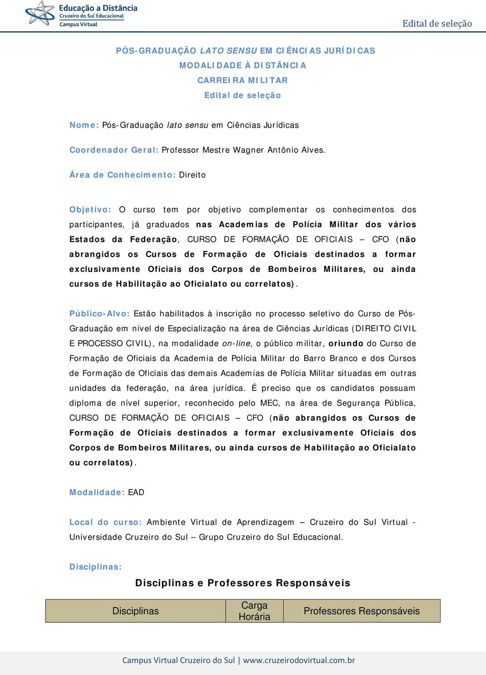 Área de Conhecimento: Direito Objetivo: O curso tem por objetivo complementar os conhecimentos dos participantes, já graduados nas Academias de Polícia Militar dos vários Estados da Federação, CURSO