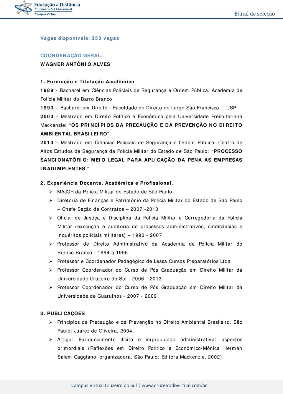 Presbiteriana Mackenzie: OS PRINCÍPIOS DA PRECAUÇÃO E DA PREVENÇÃO NO DIREITO AMBIENTAL BRASILEIRO. 2010 - Mestrado em Ciências Policiais de Segurança e Ordem Pública.