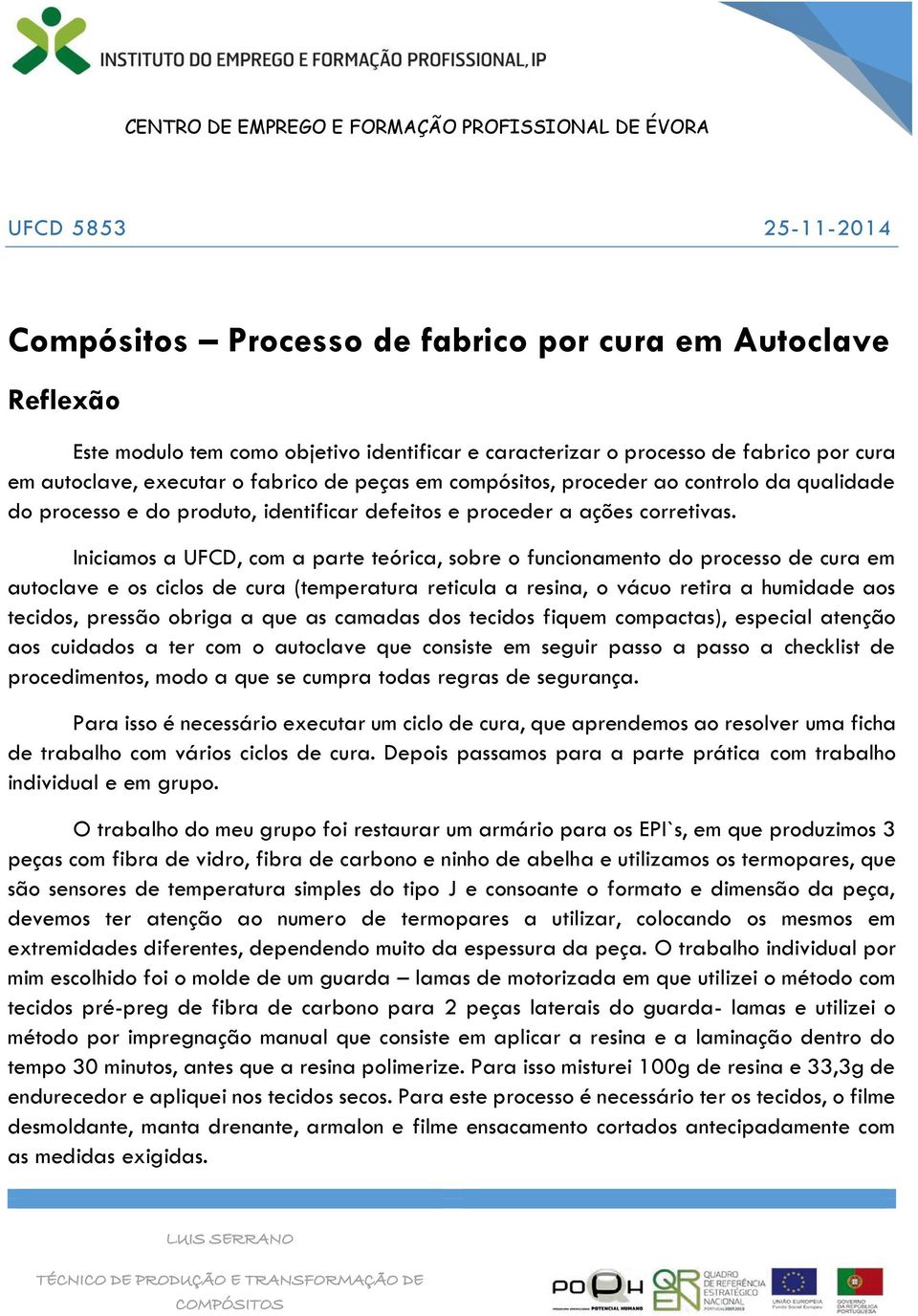 Iniciamos a UFCD, com a parte teórica, sobre o funcionamento do processo de cura em autoclave e os ciclos de cura (temperatura reticula a resina, o vácuo retira a humidade aos tecidos, pressão obriga